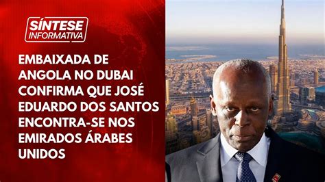 Embaixada De Angola No Dubai Confirma Que José Eduardo Dos Santos Está Nos Emirados árabes