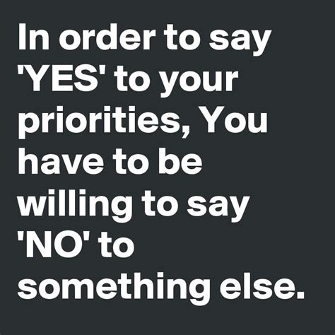 In Order To Say Yes To Your Priorities You Have To Be Willing To Say No To Something Else