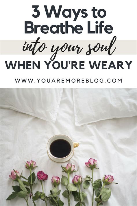 3 Ways To Breathe Life Into Your Soul When Youre Weary You Are More
