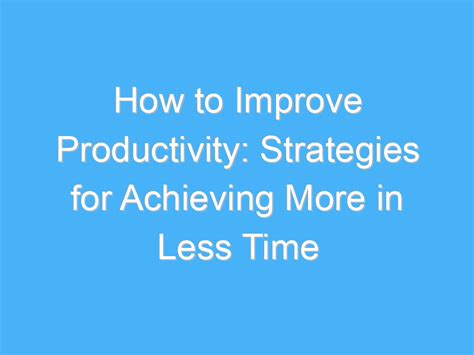 How To Improve Productivity Strategies For Achieving More In Less Time A B Motivation