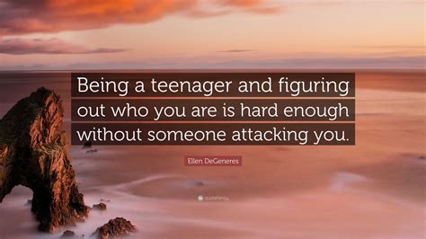 Ellen Degeneres Quote Being A Teenager And Figuring Out Who You Are