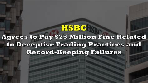 Hsbc Agrees To Pay 75 Million Fine Related To Deceptive Trading