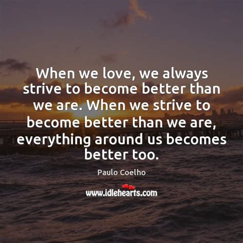 Paulo Coelho Quote When We Love We Always Strive To Become Better