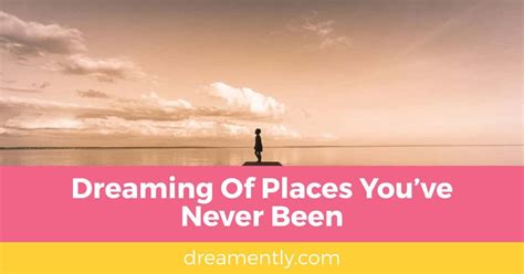 Dreaming Of Places Youve Never Been