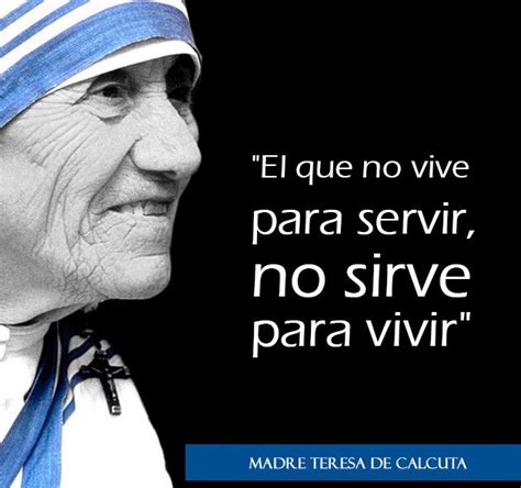 El Que No Vive Para Servir No Sirve Para Vivir Madre Teresa De