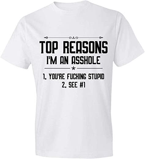 Top Reasons Im An Asshole 1 Youre Fucking Stupid 2 See 1 T Shirtt Clothing