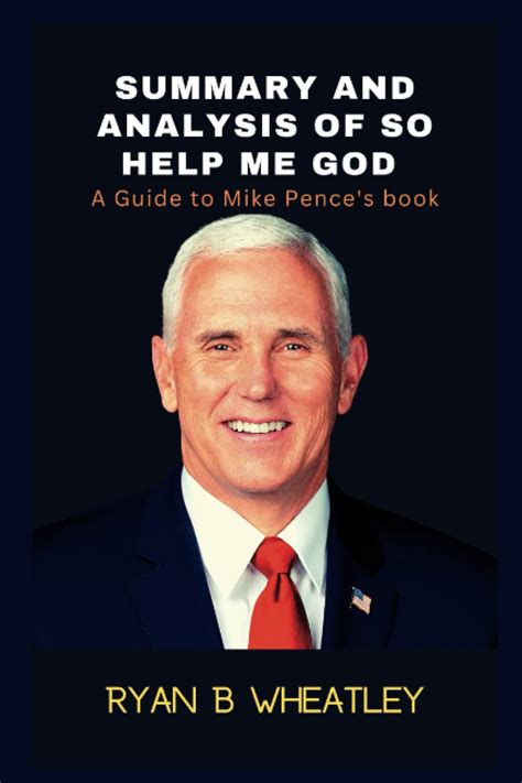 Summary And Analysis Of So Help Me God A Guide To Mike Pences Book By Ryan B Wheatley Goodreads