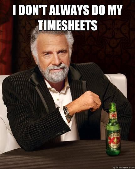 I Dont Always Do My Timesheets The Most Interesting Man In The World