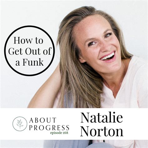 How To Get Out Of A Funk With Natalie Norton About Progress Natalie Norton Progress
