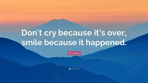 Don't cry because it's over, smile because it happened it sounded as though it was a small arrow, pointing, this way; Dr. Seuss Quote: "Don't cry because it's over, smile because it happened." (25 wallpapers ...