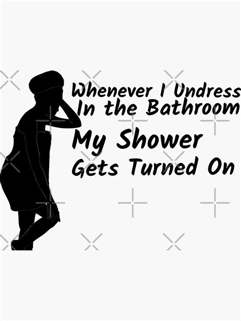 Whenever I Undress In The Bathroom My Shower Gets Turned On Sticker For Sale By Artgonzo