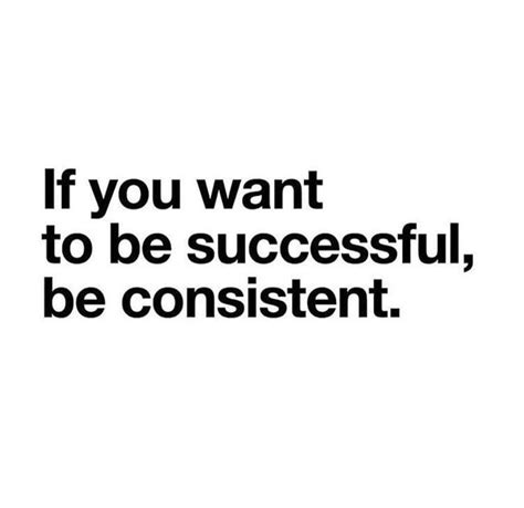 If You Want To Be Successful Be Consistent Truth Consistency Quotes