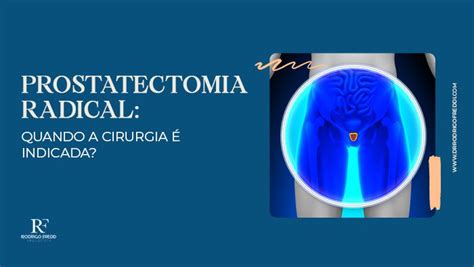 Prostatectomia Radical Quando A Cirurgia Indicada Dr Rodrigo Freddi