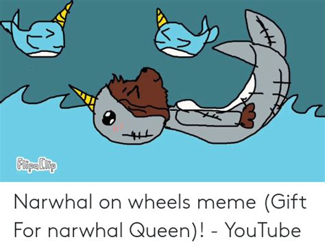 Narwhal On Wheels Meme T For Narwhal Queen Youtube Meme On Meme