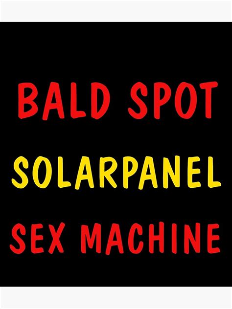 Its Not A Bald Spot Its A Solar Panel For A Sex Machine Poster For Sale By Ottakimber Redbubble