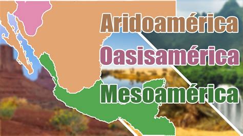 Aridoamérica Mesoamérica Y Oasisamérica Características Geográficas Y Culturales