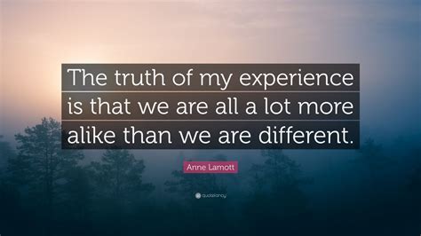Anne Lamott Quote The Truth Of My Experience Is That We Are All A Lot