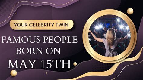 Famous People Born On May 15th Find Out Who Is Your Celebrity Twin