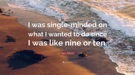 Sam Elliott Quote I Was Single Minded On What I Wanted To Do Since I