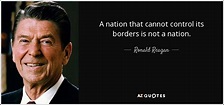 Ronald Reagan quote: A nation that cannot control its borders is not a...