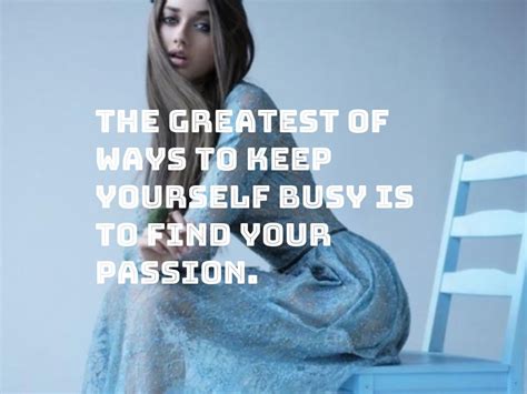 The Greatest Of Ways To Keep Yourself Busy Is To Find Your Passion