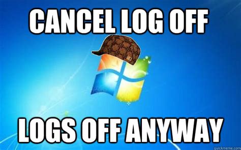 Cancel Log Off Logs Off Anyway Scumbag Windows Quickmeme