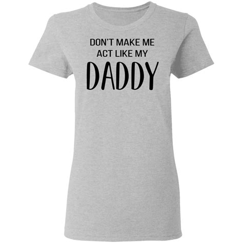 don t make me act like my daddy shirt allbluetees online t shirt store perfect for your