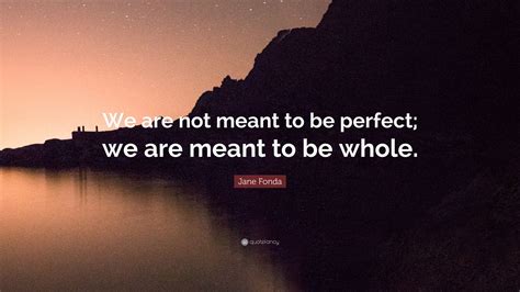 Jane Fonda Quote We Are Not Meant To Be Perfect We Are Meant To Be