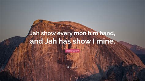 Discover and share jah quotes. Bob Marley Quote: "Jah show every mon him hand, and Jah has show I mine." (9 wallpapers ...