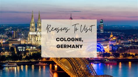 Reasons To Visit Cologne Germany At Least Once In Your Lifetime