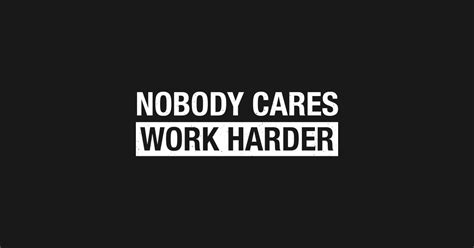 Nobody is going to tell you how well you're doing. Funny Nobody Cares Work Harder Motivational Hustle T Shirt ...