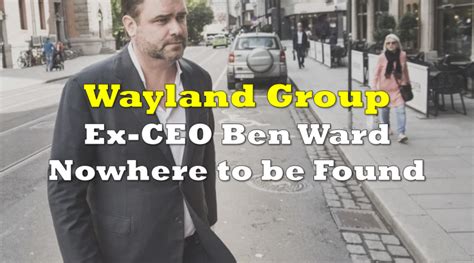 Ex Wayland Group Ceo Ben Ward Nowhere To Be Found The Deep Dive