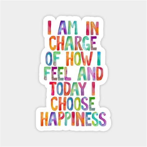 I Am In Charge Of How I Feel And Today I Choose Happiness Quote
