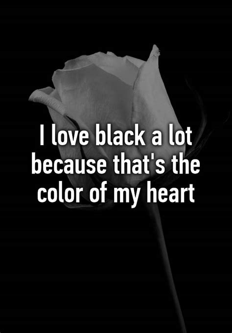 i love black a lot because that s the color of my heart