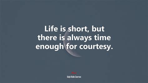 626353 Life Is Short But There Is Always Time Enough For Courtesy