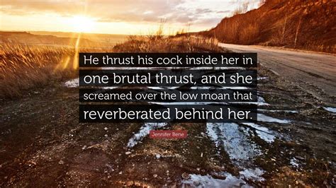 Jennifer Bene Quote “he Thrust His Cock Inside Her In One Brutal Thrust And She Screamed Over
