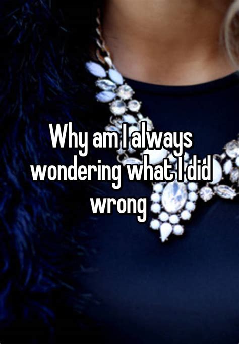 Why Am I Always Wondering What I Did Wrong