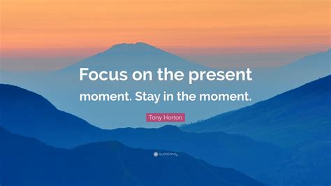Tony Horton Quote Focus On The Present Moment Stay In The Moment