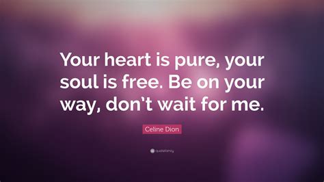Celine Dion Quote Your Heart Is Pure Your Soul Is Free Be On Your