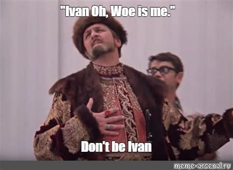 Meme Ivan Oh Woe Is Me Dont Be Ivan All Templates Meme