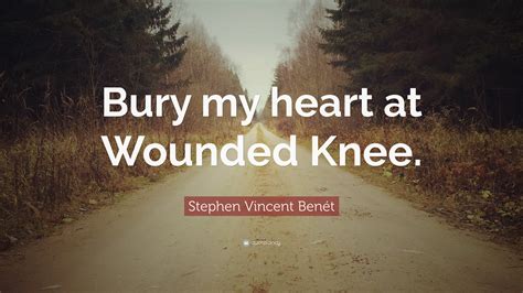 Stephen Vincent Benét Quote Bury My Heart At Wounded Knee