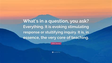 John Dewey Quote “whats In A Question You Ask Everything It Is