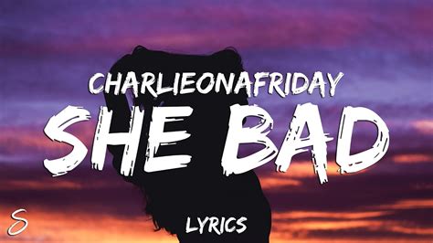 Charlieonafriday She Bad Lyrics Youtube