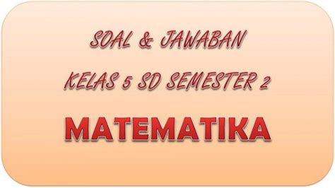 KUNCI JAWABAN PAT Matematika Kelas 5 SD Semester 2, Soal ...