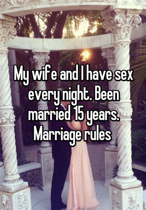 my wife and i have sex every night been married 15 years marriage rules