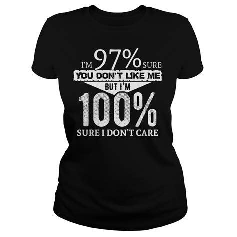 Im 97 Sure You Dont Like Me But Im 100 Sure I Dont Care Shirt