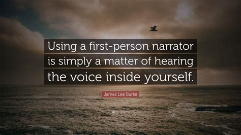 James Lee Burke Quote “using A First Person Narrator Is Simply A Matter Of Hearing The Voice