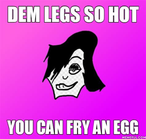 Dem Legs So Hot You Can Fry An Egg Dead Know Your Meme