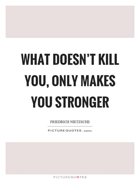 What Doesn T Kill You Only Makes You Stronger Picture Quotes