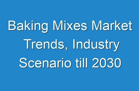 Baking Mixes Market Trends Industry Scenario Till 2030 Guides